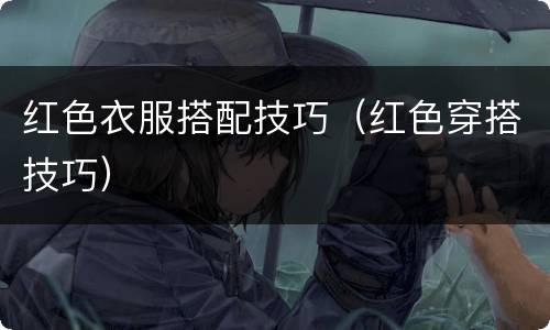 红色衣服搭配技巧（红色穿搭技巧）