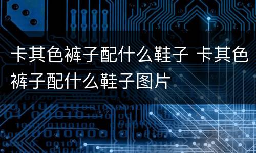 卡其色裤子配什么鞋子 卡其色裤子配什么鞋子图片