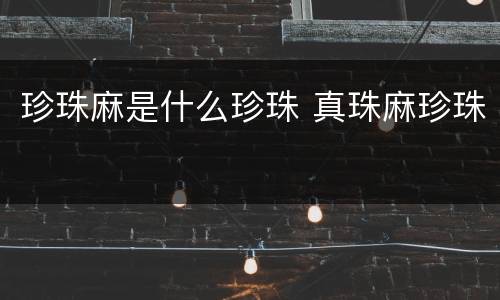 珍珠麻是什么珍珠 真珠麻珍珠