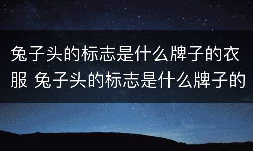 兔子头的标志是什么牌子的衣服 兔子头的标志是什么牌子的衣服价格