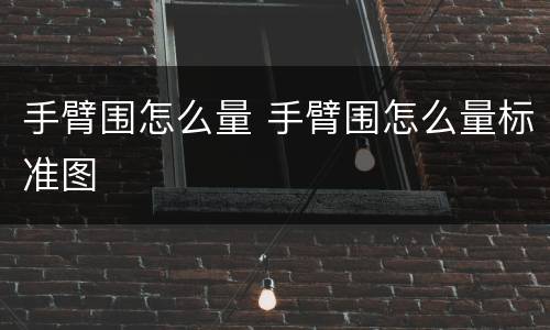 手臂围怎么量 手臂围怎么量标准图