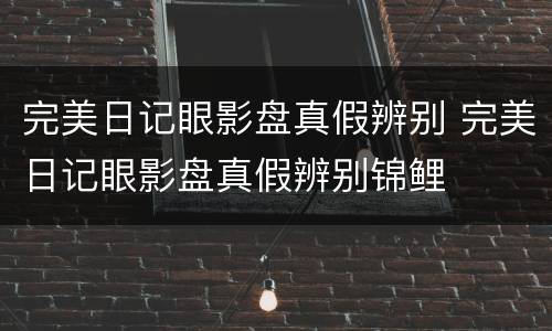 完美日记眼影盘真假辨别 完美日记眼影盘真假辨别锦鲤