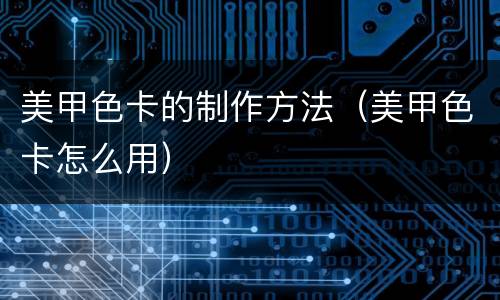 美甲色卡的制作方法（美甲色卡怎么用）