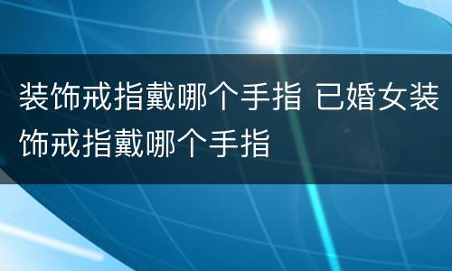 装饰戒指戴哪个手指 已婚女装饰戒指戴哪个手指