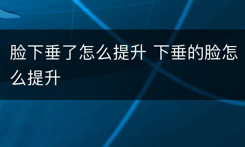 脸下垂了怎么提升 下垂的脸怎么提升