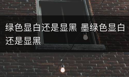 绿色显白还是显黑 墨绿色显白还是显黑