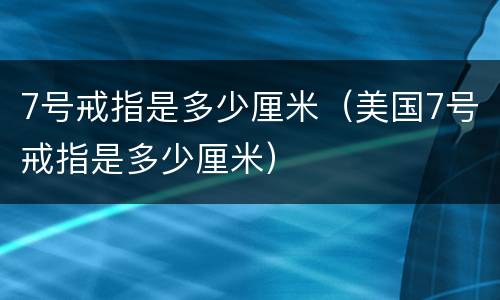 7号戒指是多少厘米（美国7号戒指是多少厘米）