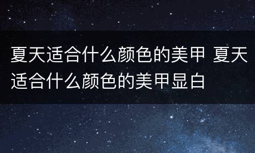 夏天适合什么颜色的美甲 夏天适合什么颜色的美甲显白