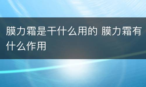 膜力霜是干什么用的 膜力霜有什么作用