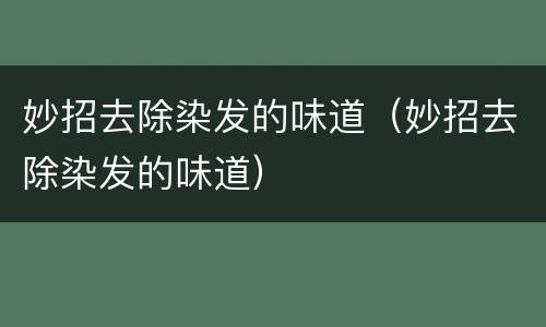 妙招去除染发的味道（妙招去除染发的味道）
