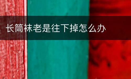 长筒袜老是往下掉怎么办