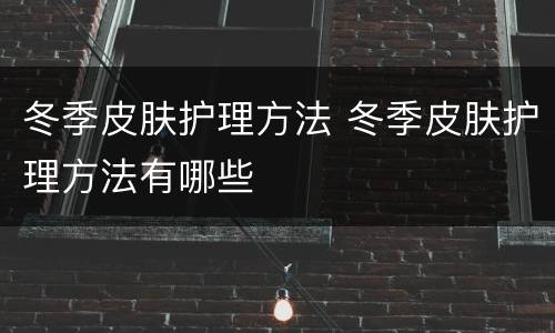 冬季皮肤护理方法 冬季皮肤护理方法有哪些