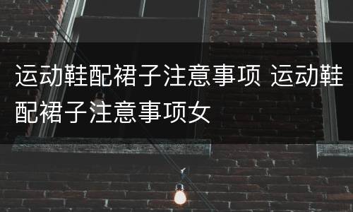 运动鞋配裙子注意事项 运动鞋配裙子注意事项女