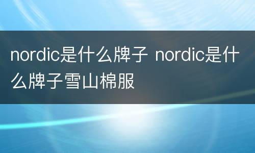 nordic是什么牌子 nordic是什么牌子雪山棉服