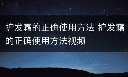 护发霜的正确使用方法 护发霜的正确使用方法视频