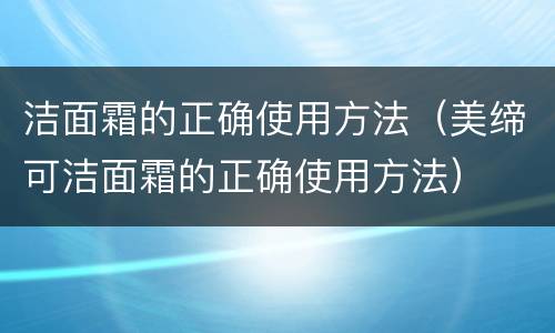洁面霜的正确使用方法（美缔可洁面霜的正确使用方法）