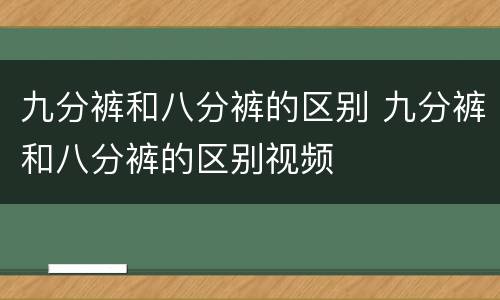 九分裤和八分裤的区别 九分裤和八分裤的区别视频
