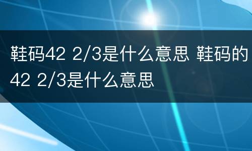 鞋码42 2/3是什么意思 鞋码的42 2/3是什么意思