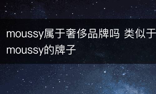 moussy属于奢侈品牌吗 类似于moussy的牌子