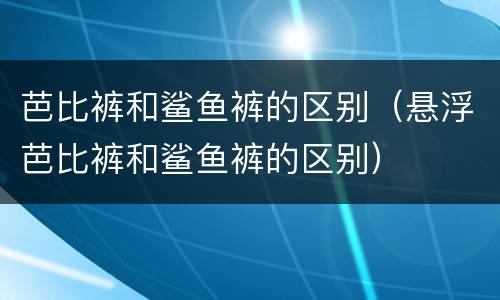 芭比裤和鲨鱼裤的区别（悬浮芭比裤和鲨鱼裤的区别）