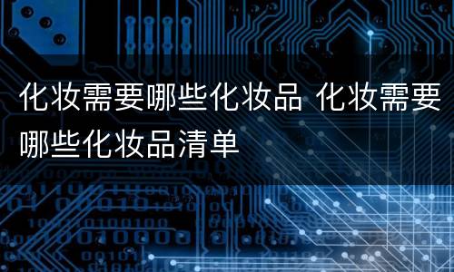 化妆需要哪些化妆品 化妆需要哪些化妆品清单