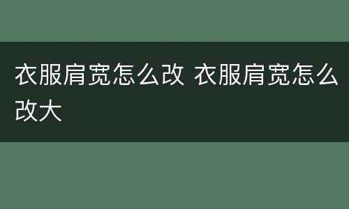 衣服肩宽怎么改 衣服肩宽怎么改大