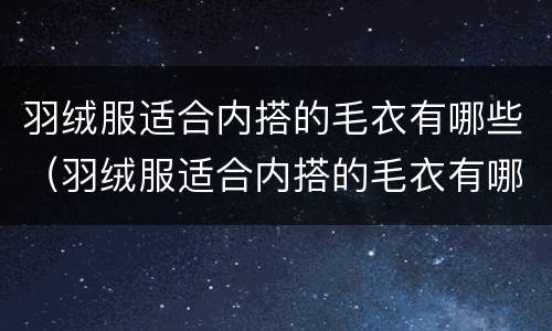 羽绒服适合内搭的毛衣有哪些（羽绒服适合内搭的毛衣有哪些款式）