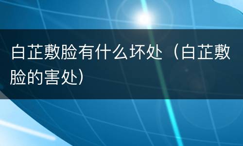 白芷敷脸有什么坏处（白芷敷脸的害处）