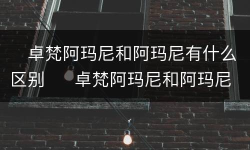 ​卓梵阿玛尼和阿玛尼有什么区别  ​卓梵阿玛尼和阿玛尼的不同