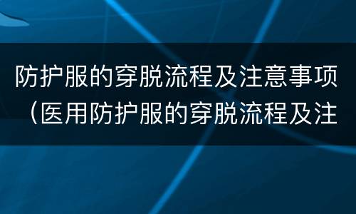 防护服的穿脱流程及注意事项（医用防护服的穿脱流程及注意事项）