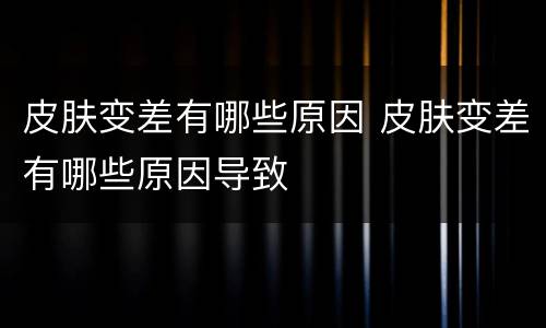 皮肤变差有哪些原因 皮肤变差有哪些原因导致