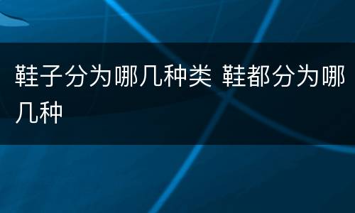 鞋子分为哪几种类 鞋都分为哪几种