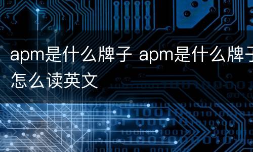 apm是什么牌子 apm是什么牌子怎么读英文
