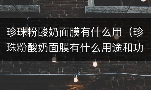 珍珠粉酸奶面膜有什么用（珍珠粉酸奶面膜有什么用途和功效）