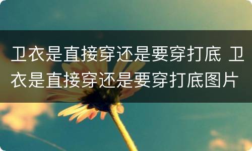 卫衣是直接穿还是要穿打底 卫衣是直接穿还是要穿打底图片
