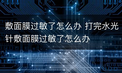 敷面膜过敏了怎么办 打完水光针敷面膜过敏了怎么办