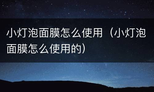 小灯泡面膜怎么使用（小灯泡面膜怎么使用的）
