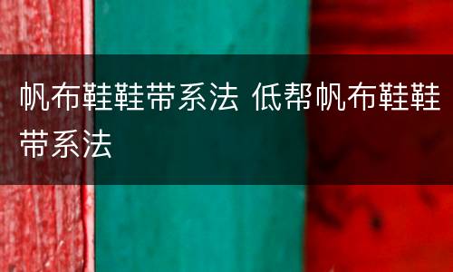 帆布鞋鞋带系法 低帮帆布鞋鞋带系法