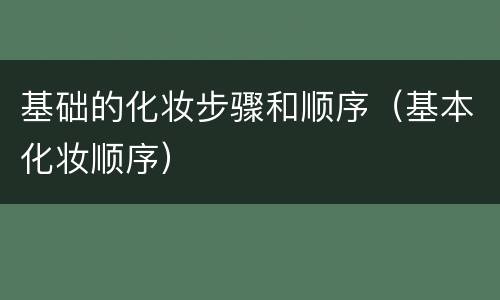基础的化妆步骤和顺序（基本化妆顺序）