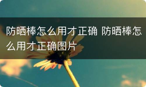 防晒棒怎么用才正确 防晒棒怎么用才正确图片