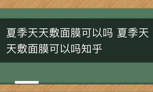夏季天天敷面膜可以吗 夏季天天敷面膜可以吗知乎