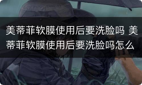 美蒂菲软膜使用后要洗脸吗 美蒂菲软膜使用后要洗脸吗怎么洗