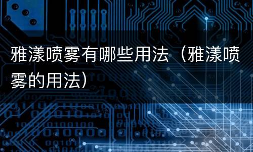 雅漾喷雾有哪些用法（雅漾喷雾的用法）