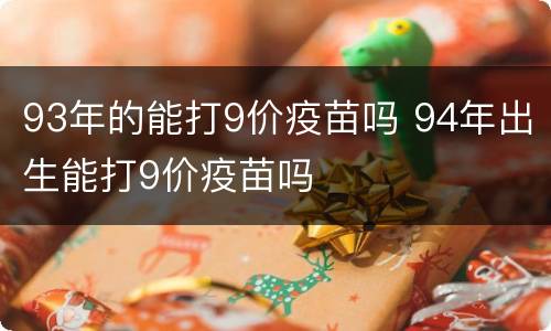 93年的能打9价疫苗吗 94年出生能打9价疫苗吗