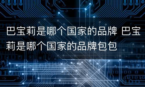 巴宝莉是哪个国家的品牌 巴宝莉是哪个国家的品牌包包