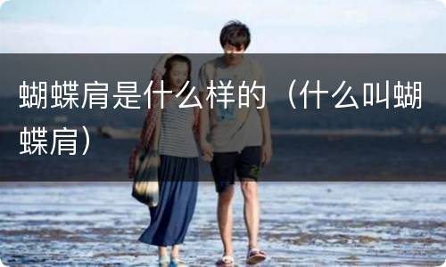 蝴蝶肩是什么样的（什么叫蝴蝶肩）