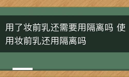 用了妆前乳还需要用隔离吗 使用妆前乳还用隔离吗