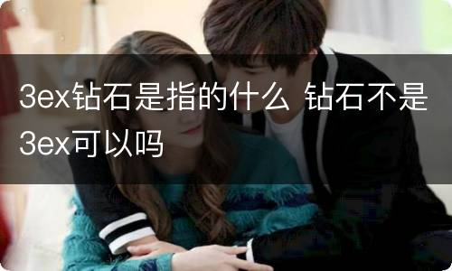 3ex钻石是指的什么 钻石不是3ex可以吗