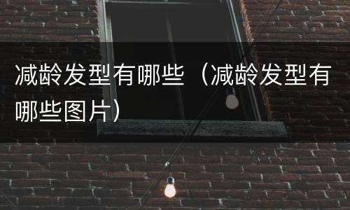 减龄发型有哪些（减龄发型有哪些图片）