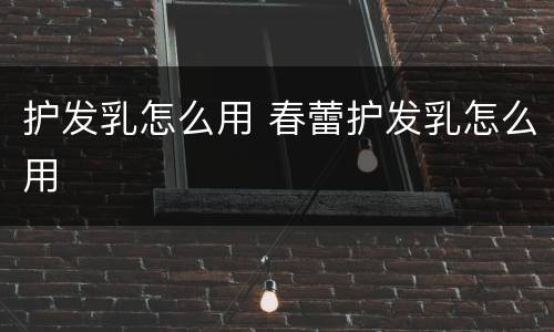 护发乳怎么用 春蕾护发乳怎么用